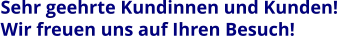 Sehr geehrte Kundinnen und Kunden!  Wir freuen uns auf Ihren Besuch!