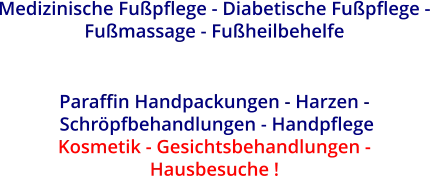 Medizinische Fußpflege - Diabetische Fußpflege -  Fußmassage - Fußheilbehelfe   Paraffin Handpackungen - Harzen -   Schröpfbehandlungen - Handpflege Kosmetik - Gesichtsbehandlungen -  Hausbesuche !