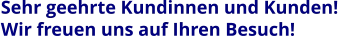 Sehr geehrte Kundinnen und Kunden! Wir freuen uns auf Ihren Besuch!