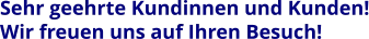 Sehr geehrte Kundinnen und Kunden! Wir freuen uns auf Ihren Besuch!