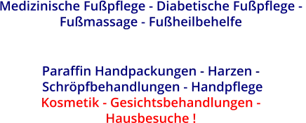 Medizinische Fußpflege - Diabetische Fußpflege -  Fußmassage - Fußheilbehelfe   Paraffin Handpackungen - Harzen -   Schröpfbehandlungen - Handpflege Kosmetik - Gesichtsbehandlungen -  Hausbesuche !