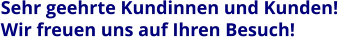 Sehr geehrte Kundinnen und Kunden! Wir freuen uns auf Ihren Besuch!